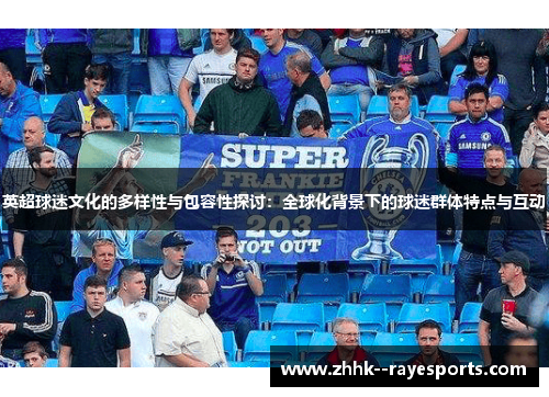 英超球迷文化的多样性与包容性探讨:全球化背景下的球迷群体特点与互动 英超球迷文化的多样性与包容性探讨:全球化背景下的球迷群体特点与互动