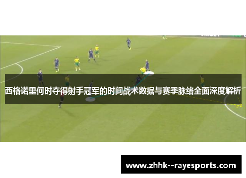 西格诺里何时夺得射手冠军的时间战术数据与赛季脉络全面深度解析