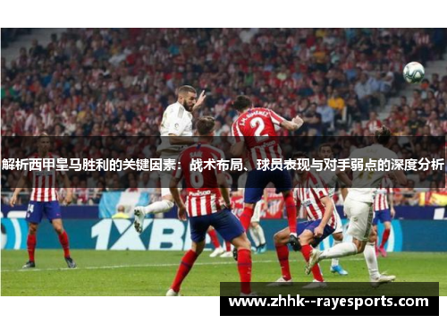 解析西甲皇马胜利的关键因素:战术布局、球员表现与对手弱点的深度分析 解析西甲皇马胜利的关键因素:战术布局、球员表现与对手弱点的深度分析