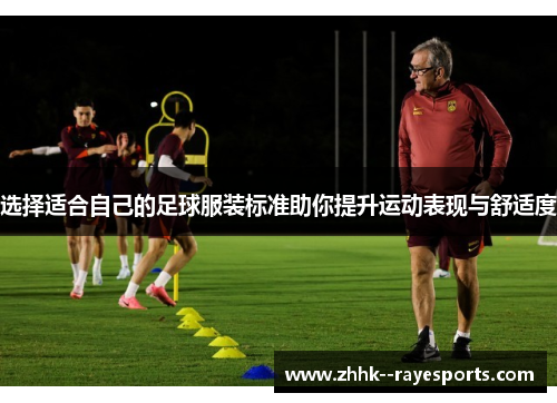 选择适合自己的足球服装标准助你提升运动表现与舒适度