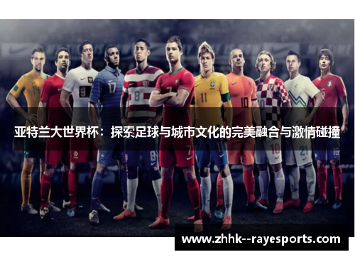 亚特兰大世界杯：探索足球与城市文化的完美融合与激情碰撞