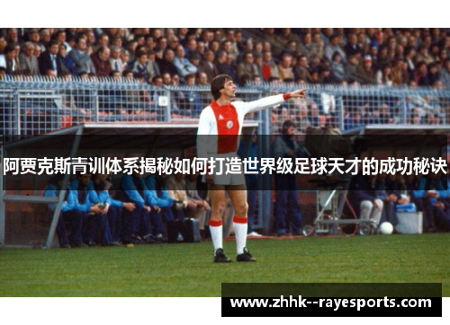 阿贾克斯青训体系揭秘如何打造世界级足球天才的成功秘诀