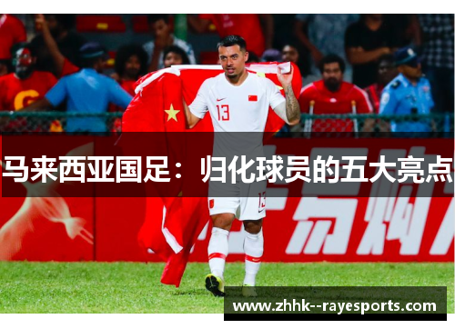马来西亚国足：归化球员的五大亮点