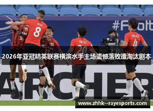 2026年亚冠精英联赛横滨水手主场遗憾落败遭淘汰剧本