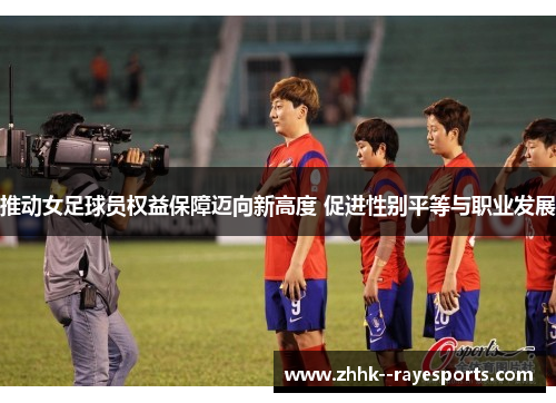 推动女足球员权益保障迈向新高度 促进性别平等与职业发展