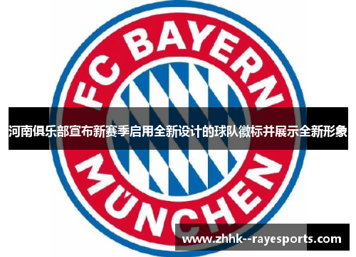 河南俱乐部宣布新赛季启用全新设计的球队徽标并展示全新形象