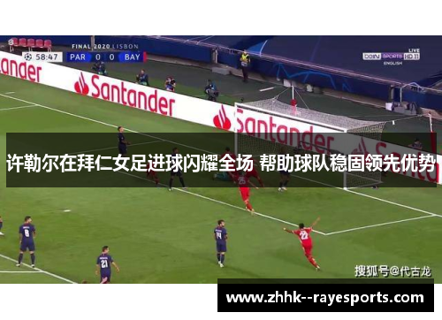 许勒尔在拜仁女足进球闪耀全场 帮助球队稳固领先优势 许勒尔在拜仁女足进球闪耀全场 帮助球队稳固领先优势