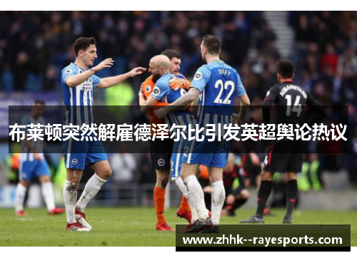 布莱顿突然解雇德泽尔比引发英超舆论热议