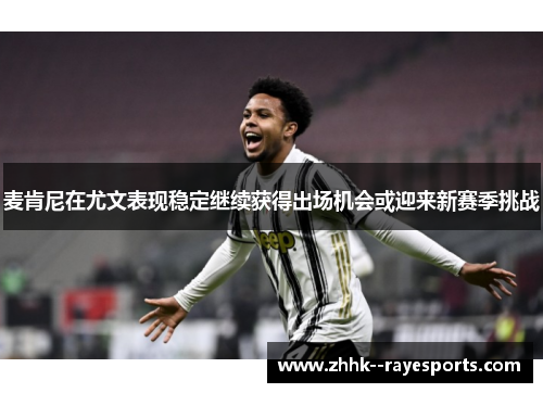 麦肯尼在尤文表现稳定继续获得出场机会或迎来新赛季挑战