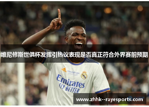 维尼修斯世俱杯发挥引热议表现是否真正符合外界赛前预期 维尼修斯世俱杯发挥引热议表现是否真正符合外界赛前预期