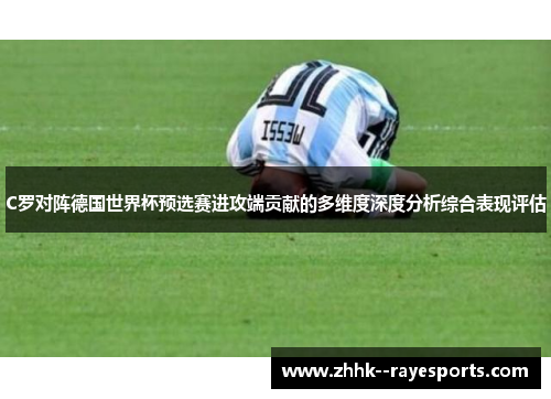 C罗对阵德国世界杯预选赛进攻端贡献的多维度深度分析综合表现评估