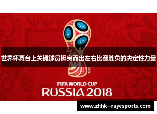 世界杯舞台上关键球员挺身而出左右比赛胜负的决定性力量 世界杯舞台上关键球员挺身而出左右比赛胜负的决定性力量