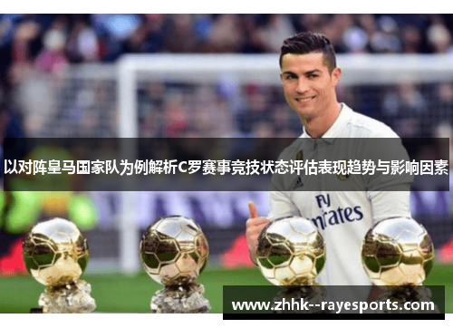 以对阵皇马国家队为例解析C罗赛事竞技状态评估表现趋势与影响因素 以对阵皇马国家队为例解析C罗赛事竞技状态评估表现趋势与影响因素